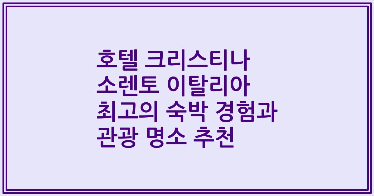 호텔 크리스티나 소렌토 이탈리아 최고의 숙박 경험과 관광 명소 추천