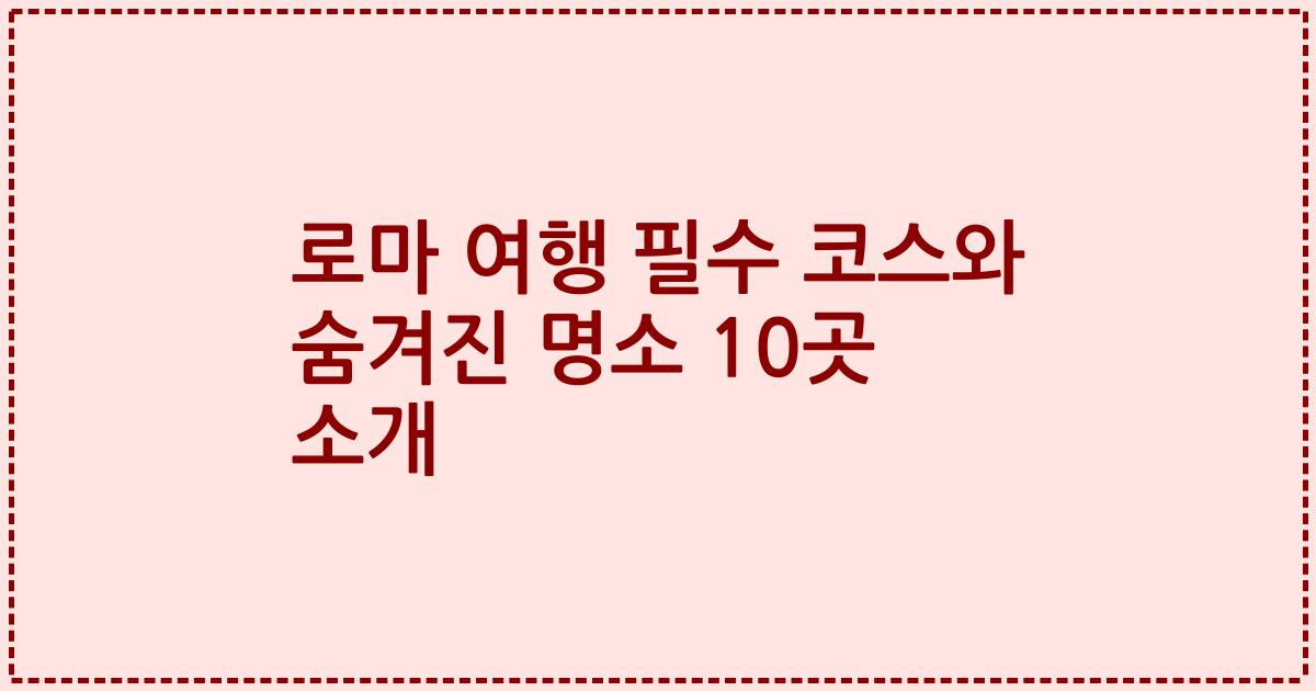 로마 여행 필수 코스와 숨겨진 명소 10곳 소개