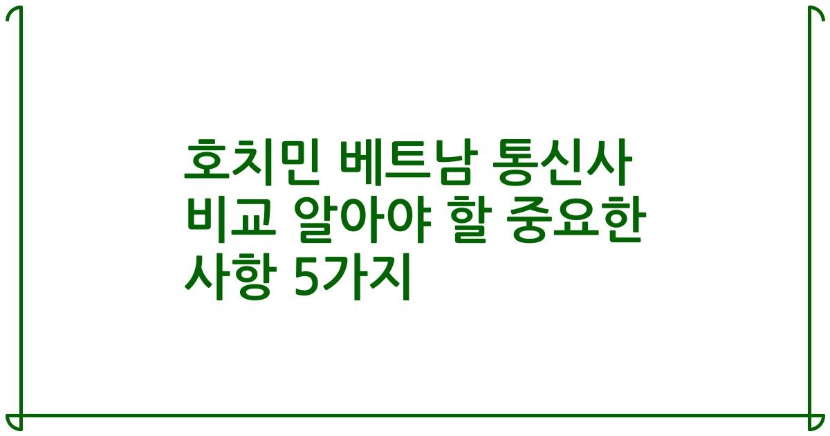 호치민 베트남 통신사 비교 알아야 할 중요한 사항 5가지