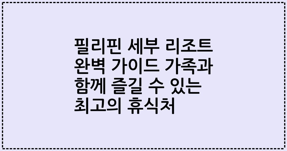필리핀 세부 리조트 완벽 가이드 가족과 함께 즐길 수 있는 최고의 휴식처