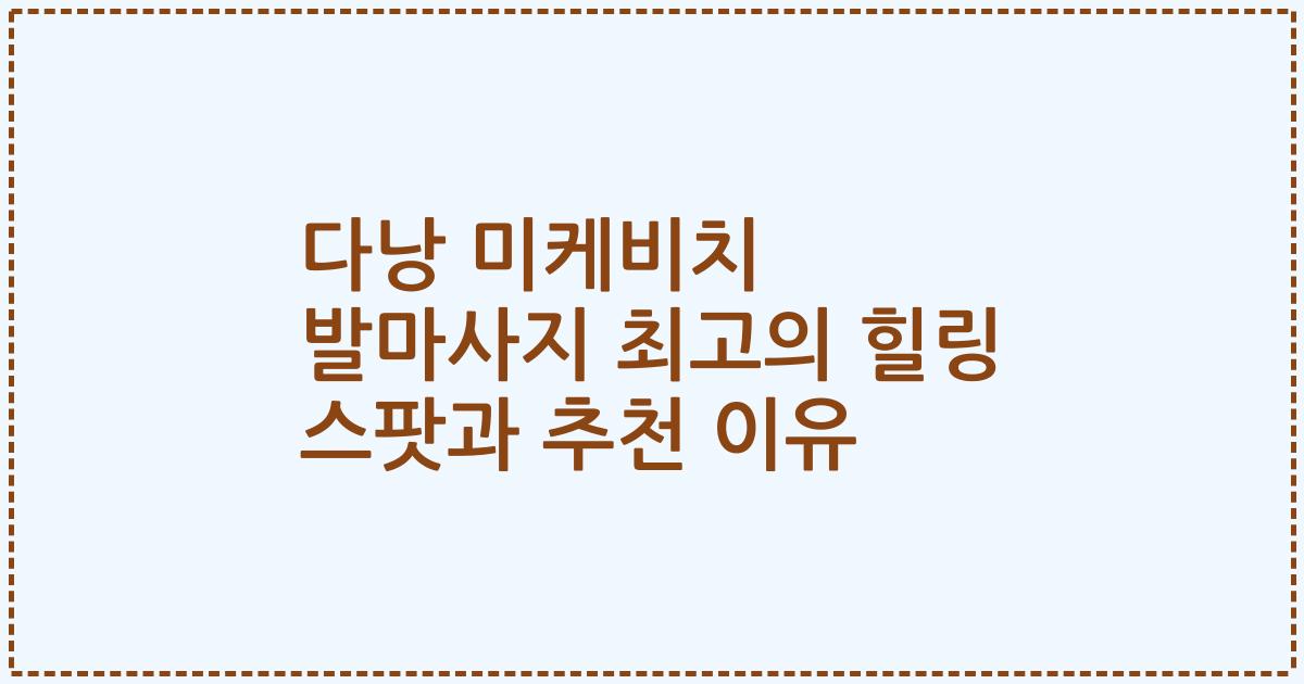 다낭 미케비치 발마사지 최고의 힐링 스팟과 추천 이유