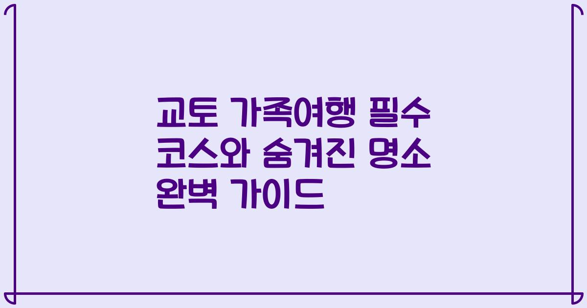 교토 가족여행 필수 코스와 숨겨진 명소 완벽 가이드