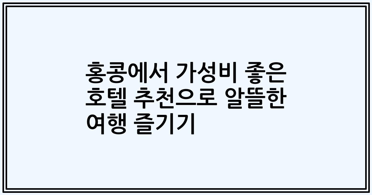 홍콩에서 가성비 좋은 호텔 추천으로 알뜰한 여행 즐기기