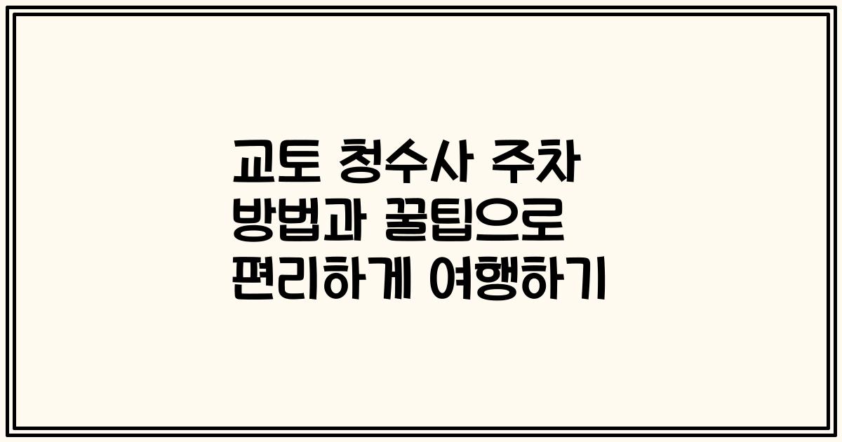 교토 청수사 주차 방법과 꿀팁으로 편리하게 여행하기