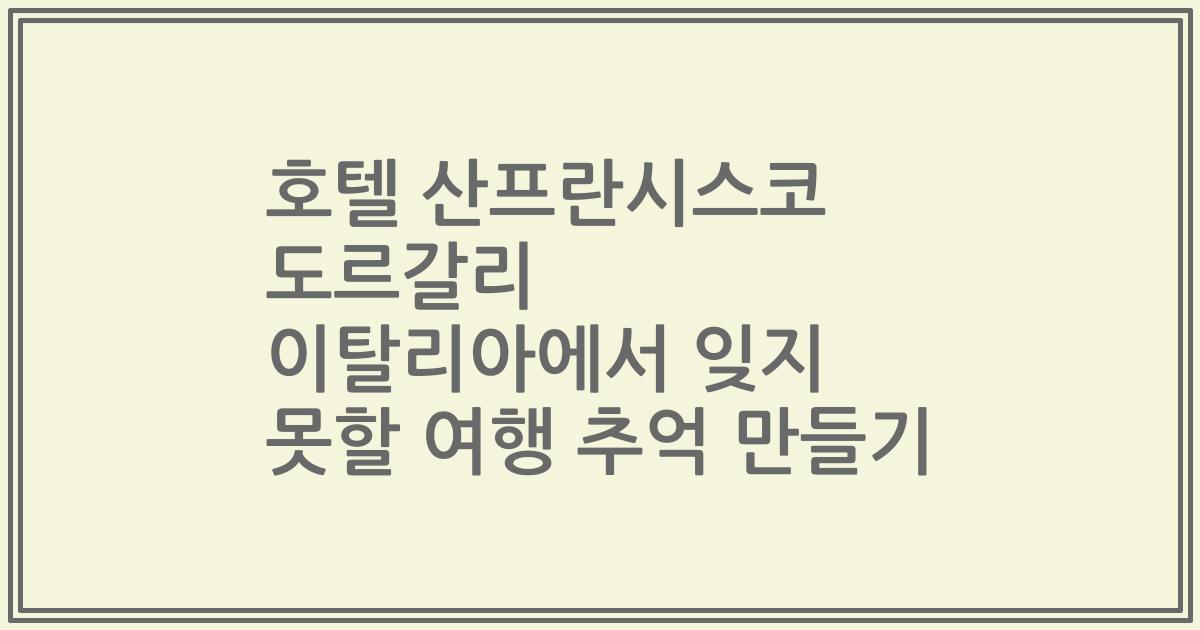 호텔 산프란시스코 도르갈리 이탈리아에서 잊지 못할 여행 추억 만들기