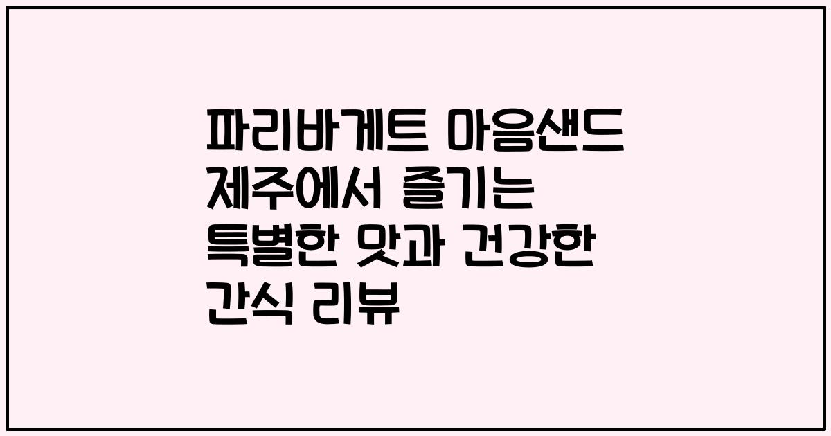 파리바게트 마음샌드 제주에서 즐기는 특별한 맛과 건강한 간식 리뷰
