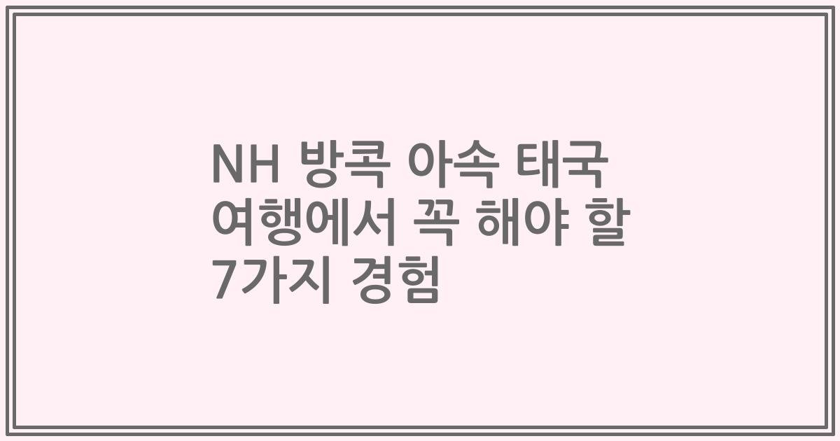 NH 방콕 아속 태국 여행에서 꼭 해야 할 7가지 경험