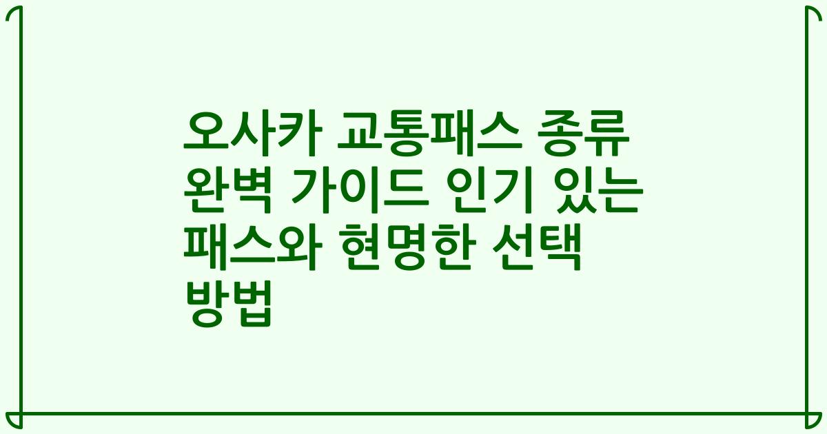 오사카 교통패스 종류 완벽 가이드 인기 있는 패스와 현명한 선택 방법