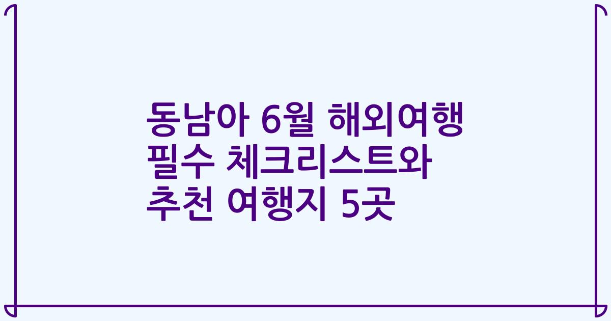 동남아 6월 해외여행 필수 체크리스트와 추천 여행지 5곳