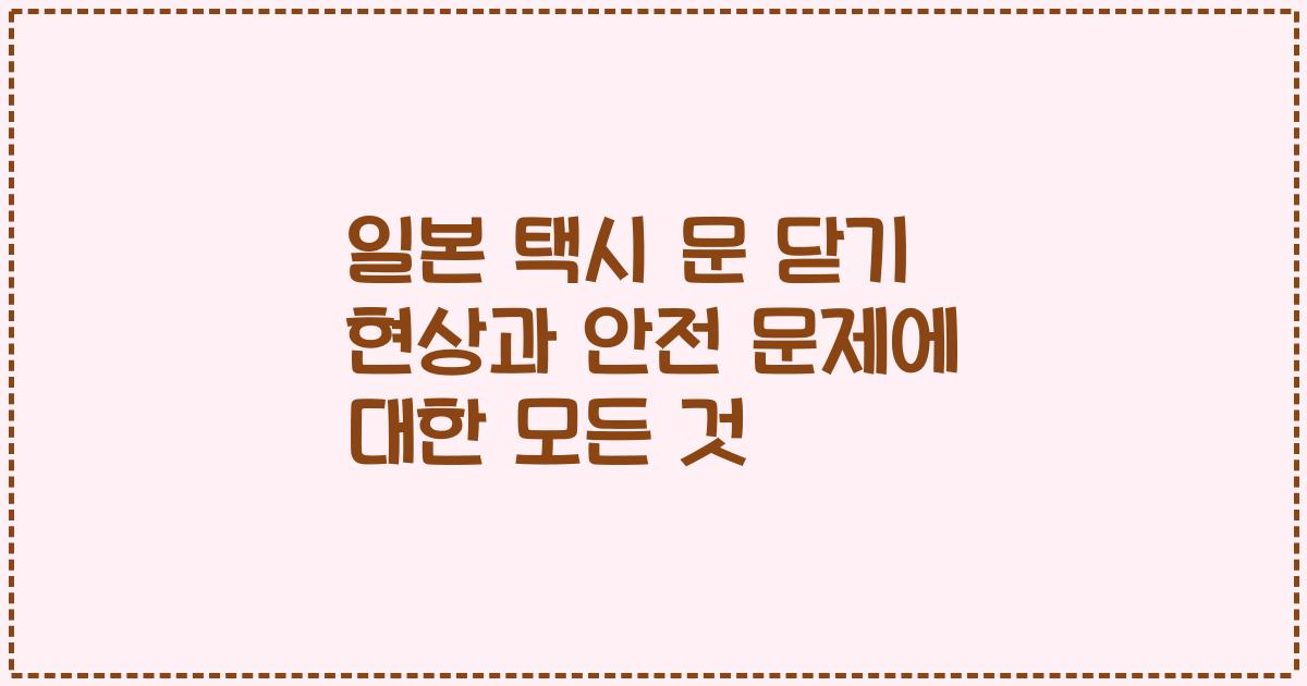 일본 택시 문 닫기 현상과 안전 문제에 대한 모든 것