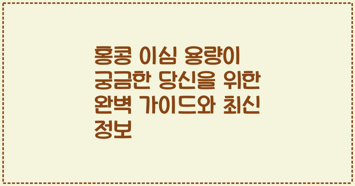 홍콩 이심 용량이 궁금한 당신을 위한 완벽 가이드와 최신 정보