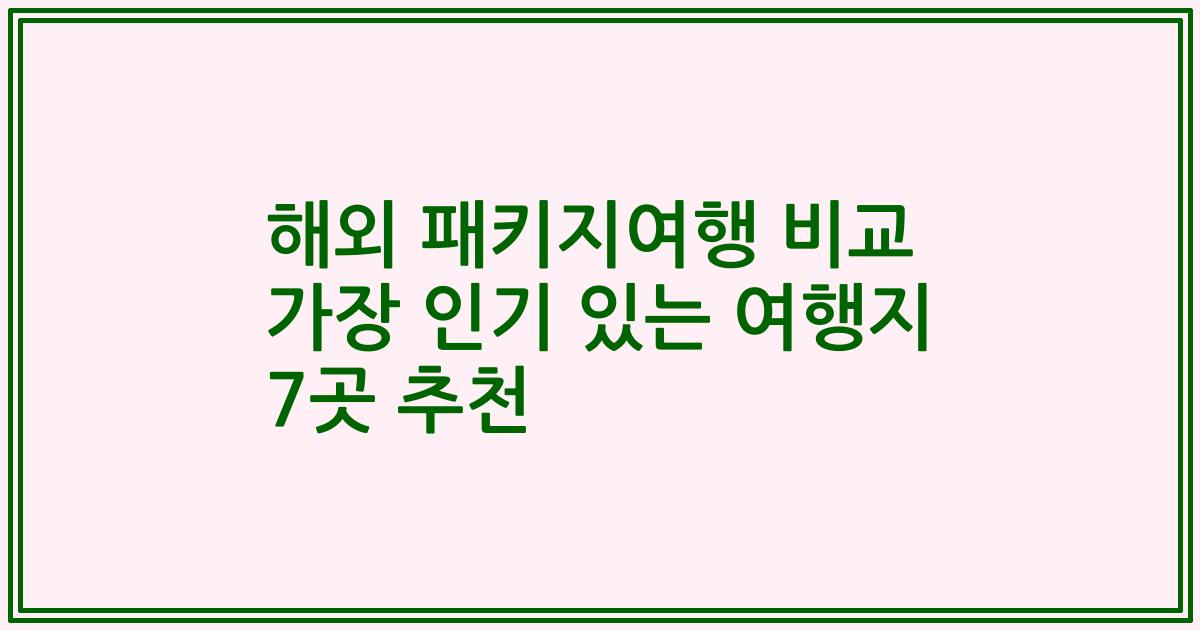 해외 패키지여행 비교 가장 인기 있는 여행지 7곳 추천