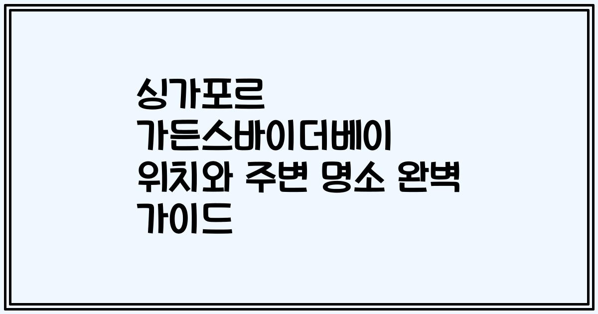 싱가포르 가든스바이더베이 위치와 주변 명소 완벽 가이드