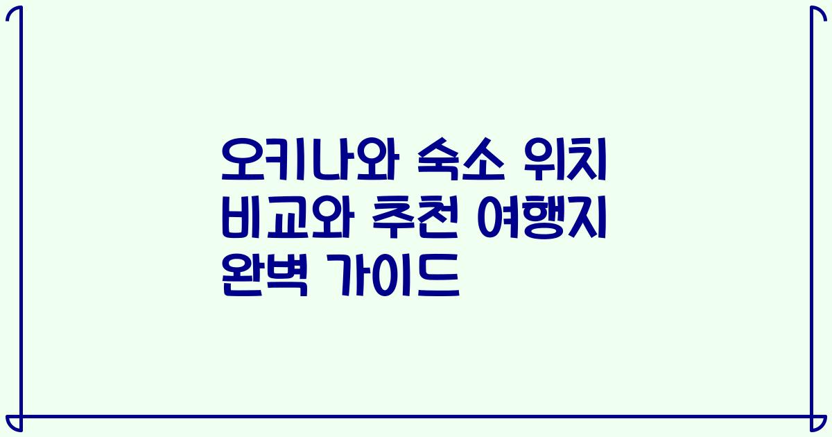 오키나와 숙소 위치 비교와 추천 여행지 완벽 가이드