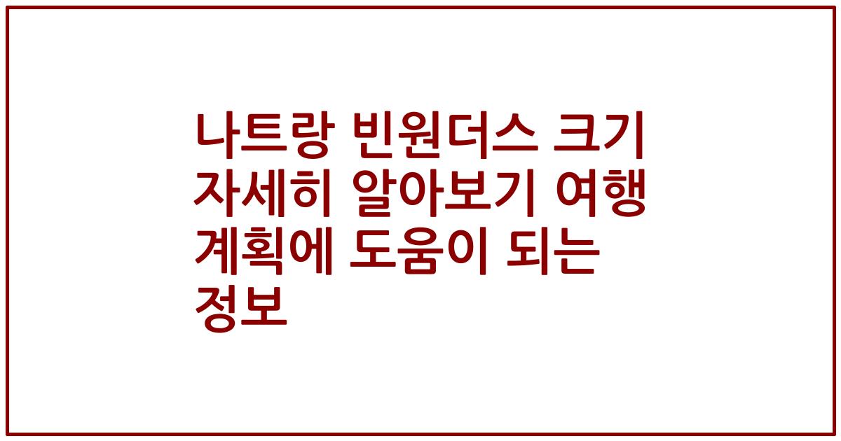 나트랑 빈원더스 크기 자세히 알아보기 여행 계획에 도움이 되는 정보