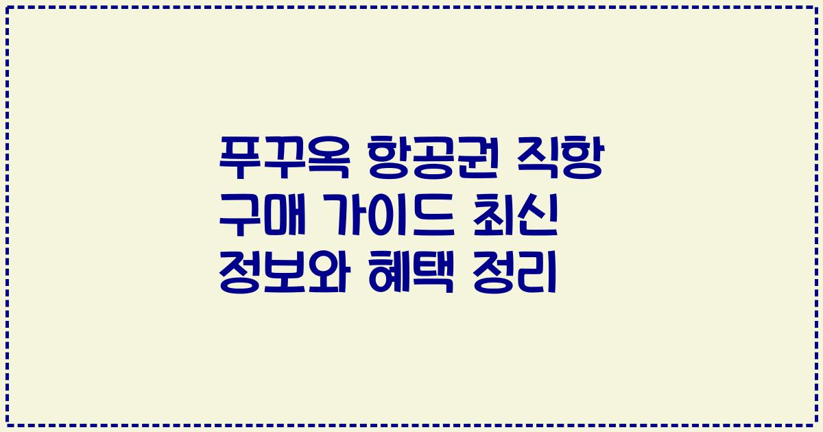 푸꾸옥 항공권 직항 구매 가이드 최신 정보와 혜택 정리