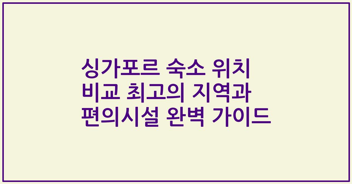 싱가포르 숙소 위치 비교 최고의 지역과 편의시설 완벽 가이드