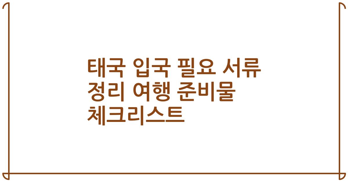 태국 입국 필요 서류 정리 여행 준비물 체크리스트