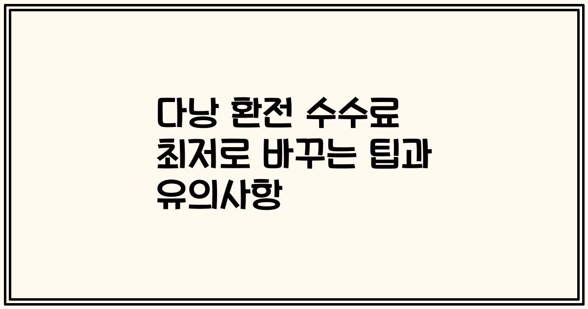 다낭 환전 수수료 최저로 바꾸는 팁과 유의사항