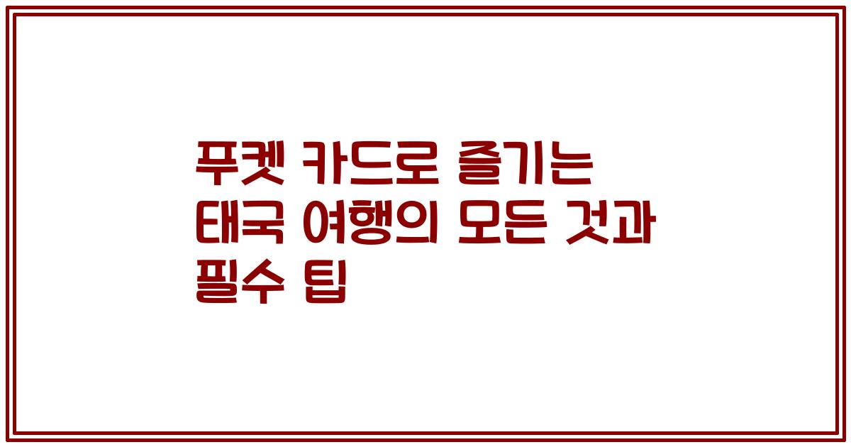 푸켓 카드로 즐기는 태국 여행의 모든 것과 필수 팁