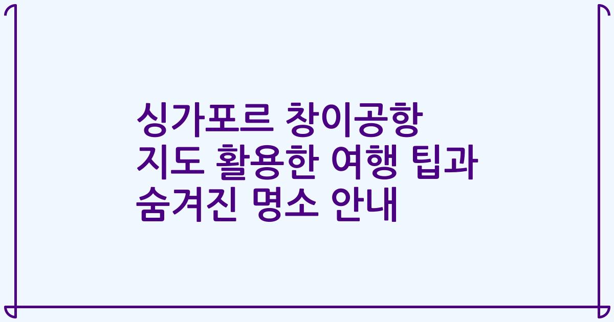 싱가포르 창이공항 지도 활용한 여행 팁과 숨겨진 명소 안내
