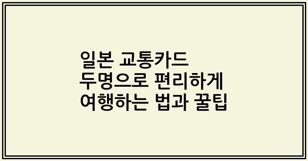 일본 교통카드 두명으로 편리하게 여행하는 법과 꿀팁