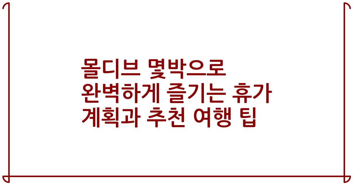몰디브 몇박으로 완벽하게 즐기는 휴가 계획과 추천 여행 팁