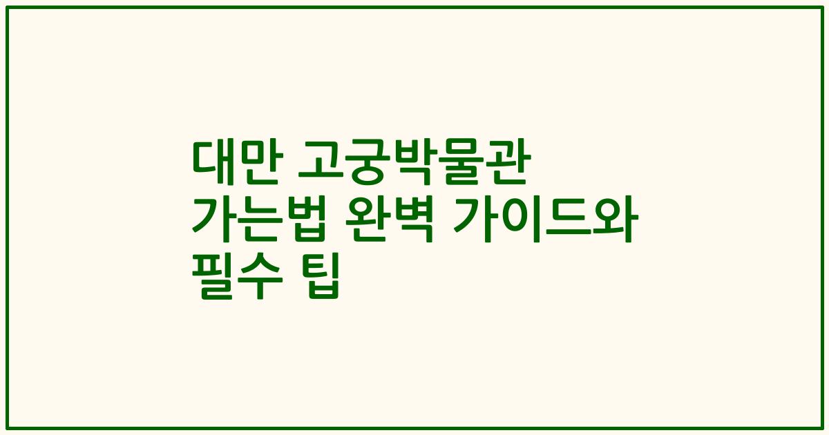 대만 고궁박물관 가는법 완벽 가이드와 필수 팁
