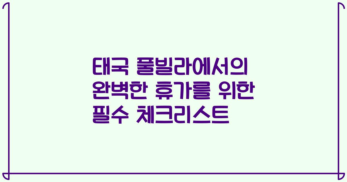 태국 풀빌라에서의 완벽한 휴가를 위한 필수 체크리스트