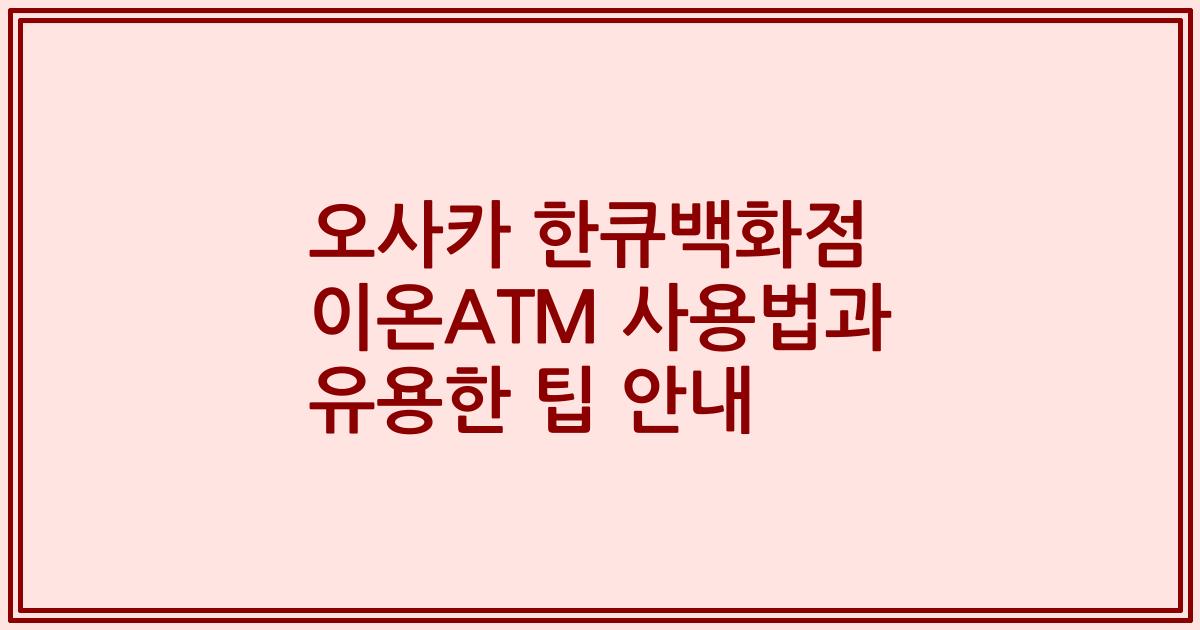 오사카 한큐백화점 이온ATM 사용법과 유용한 팁 안내