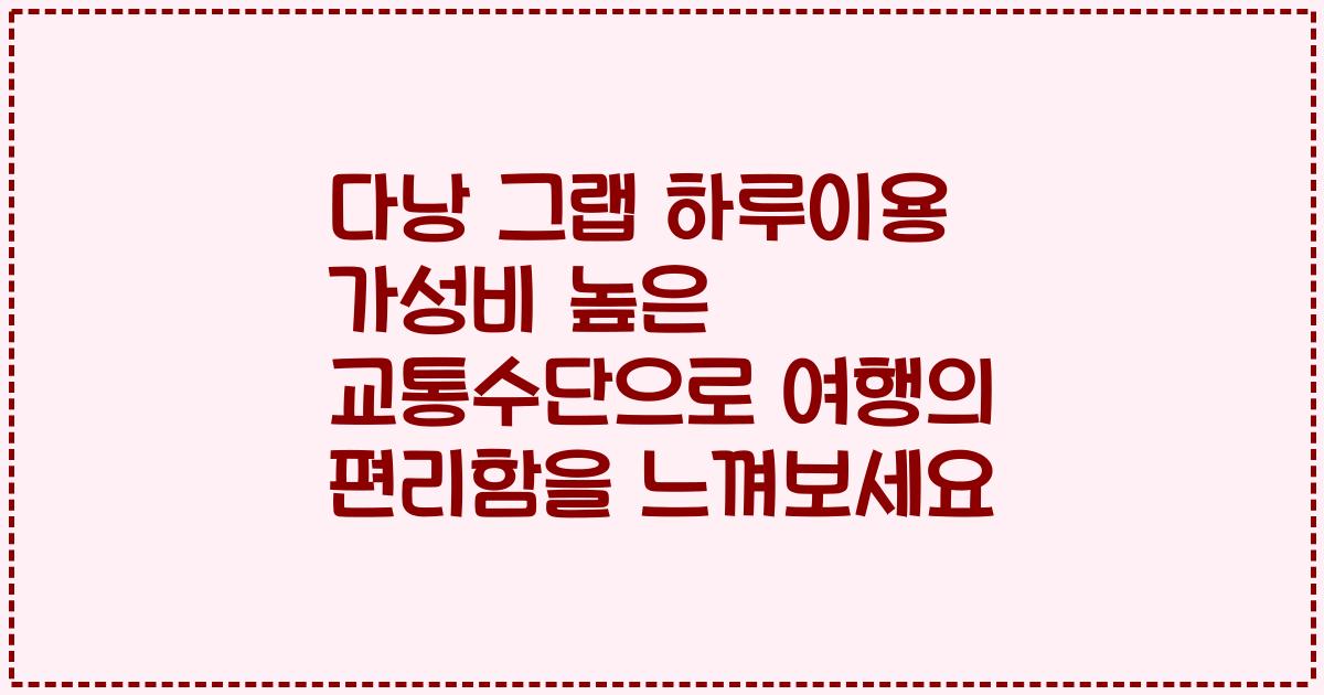 다낭 그랩 하루이용 가성비 높은 교통수단으로 여행의 편리함을 느껴보세요