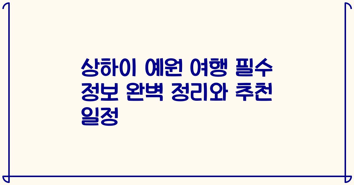 상하이 예원 여행 필수 정보 완벽 정리와 추천 일정
