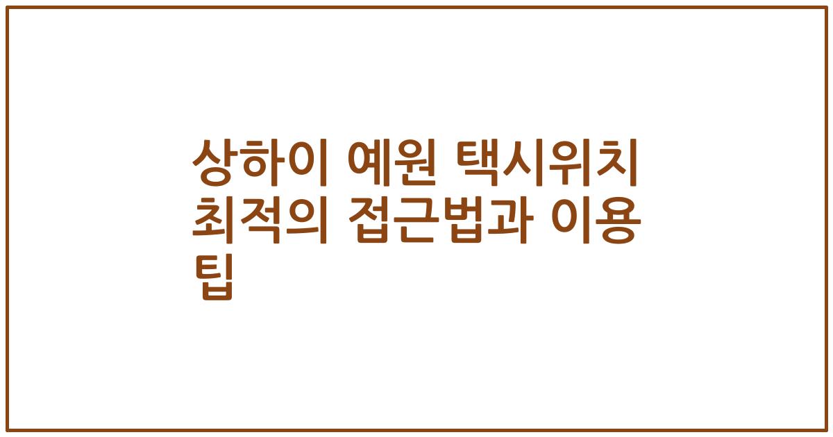 상하이 예원 택시위치 최적의 접근법과 이용 팁