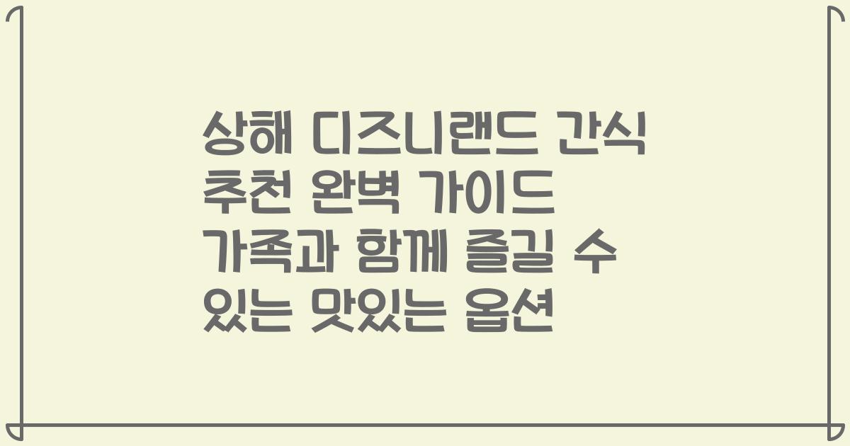 상해 디즈니랜드 간식 추천 완벽 가이드 가족과 함께 즐길 수 있는 맛있는 옵션