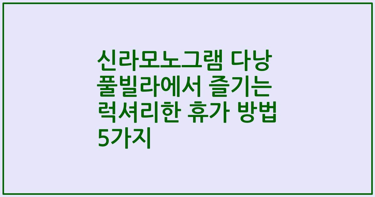 신라모노그램 다낭 풀빌라에서 즐기는 럭셔리한 휴가 방법 5가지