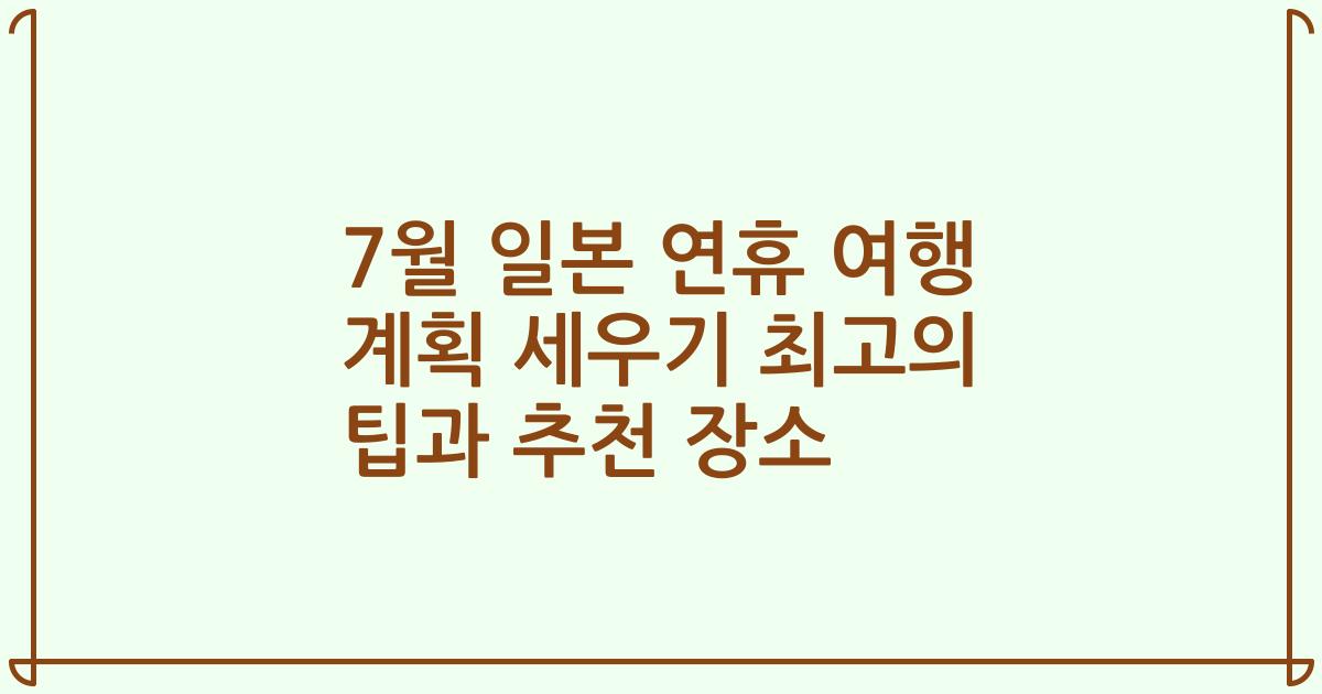 7월 일본 연휴 여행 계획 세우기 최고의 팁과 추천 장소