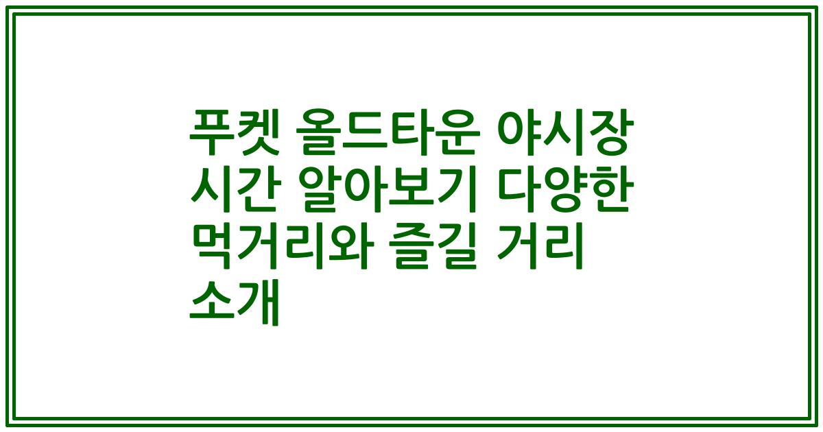 푸켓 올드타운 야시장 시간 알아보기 다양한 먹거리와 즐길 거리 소개