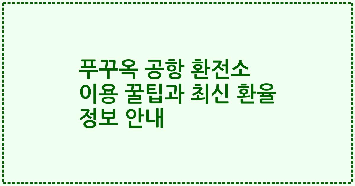 푸꾸옥 공항 환전소 이용 꿀팁과 최신 환율 정보 안내