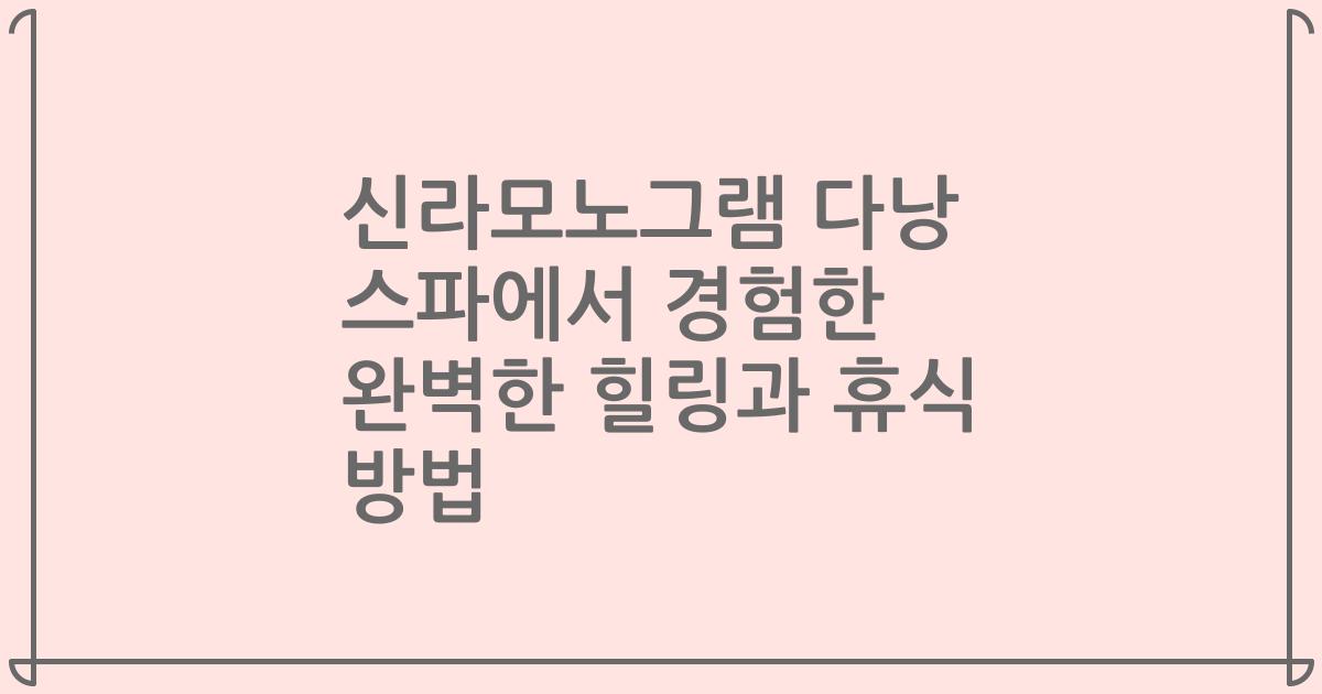 신라모노그램 다낭 스파에서 경험한 완벽한 힐링과 휴식 방법