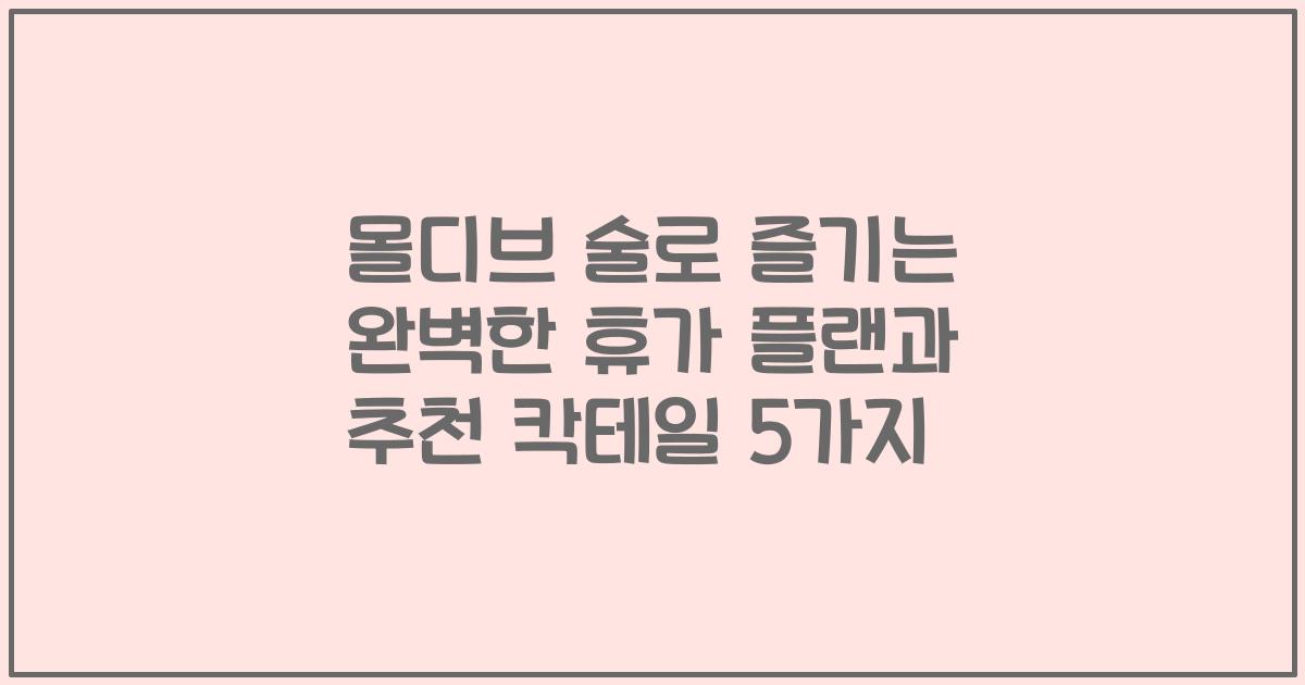몰디브 술로 즐기는 완벽한 휴가 플랜과 추천 칵테일 5가지