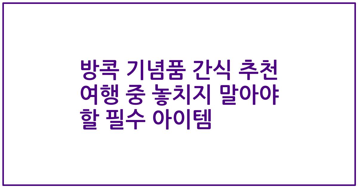 방콕 기념품 간식 추천 여행 중 놓치지 말아야 할 필수 아이템