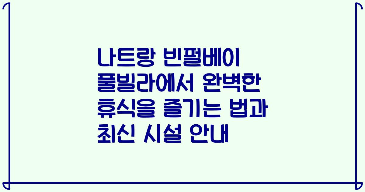 나트랑 빈펄베이 풀빌라에서 완벽한 휴식을 즐기는 법과 최신 시설 안내