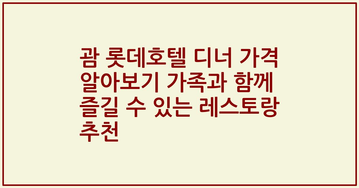 괌 롯데호텔 디너 가격 알아보기 가족과 함께 즐길 수 있는 레스토랑 추천