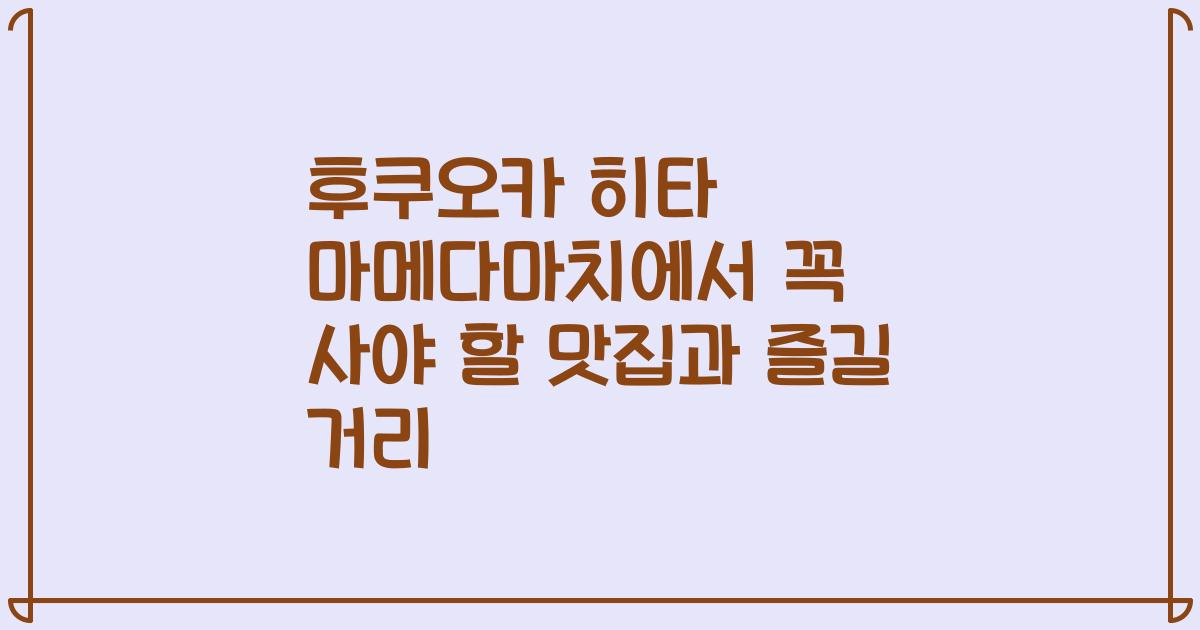 후쿠오카 히타 마메다마치에서 꼭 사야 할 맛집과 즐길 거리