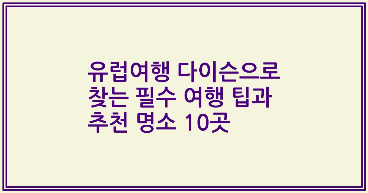 유럽여행 다이슨으로 찾는 필수 여행 팁과 추천 명소 10곳