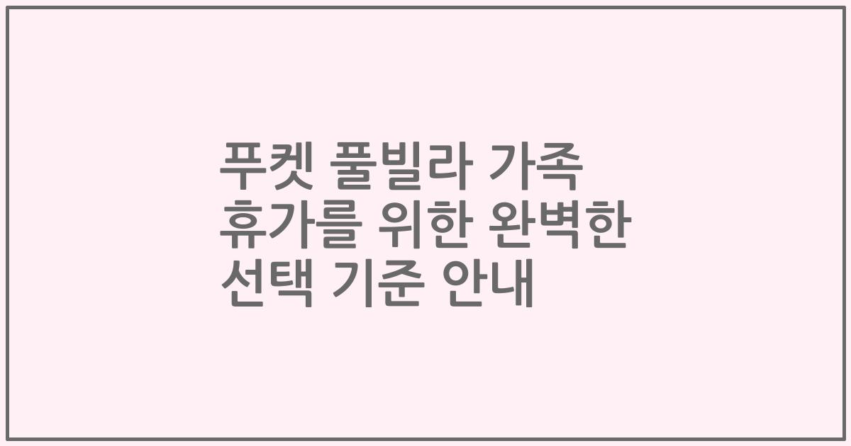 푸켓 풀빌라 가족 휴가를 위한 완벽한 선택 기준 안내