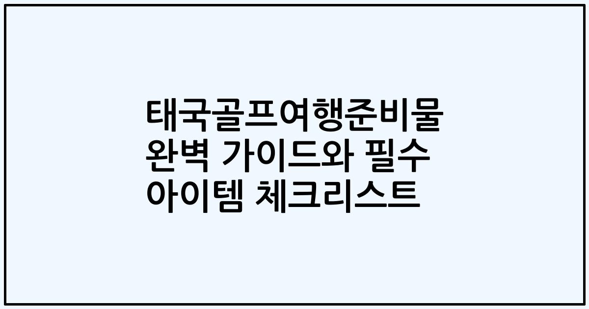 태국골프여행준비물 완벽 가이드와 필수 아이템 체크리스트