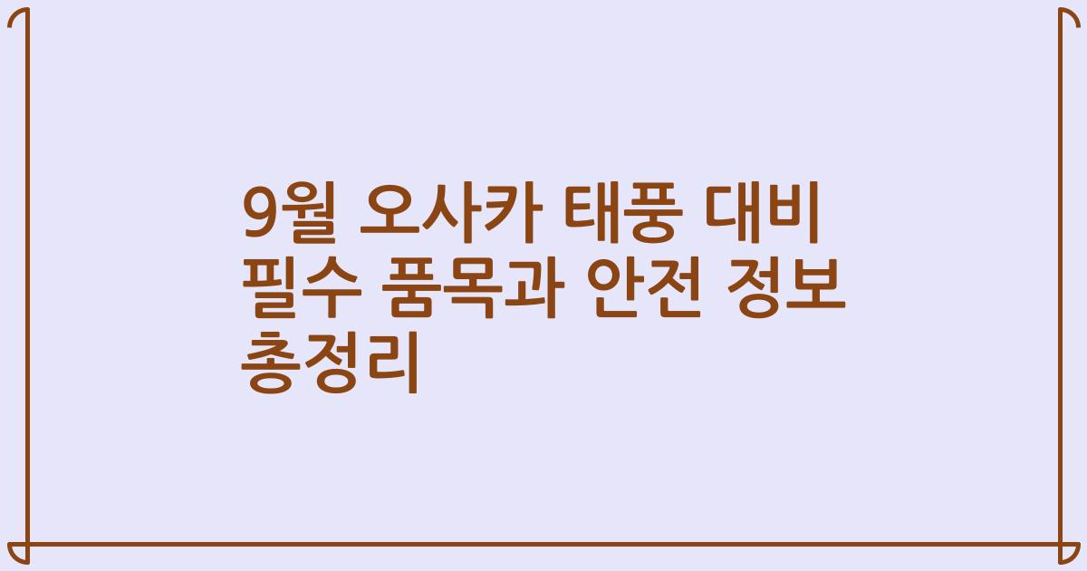 9월 오사카 태풍 대비 필수 품목과 안전 정보 총정리