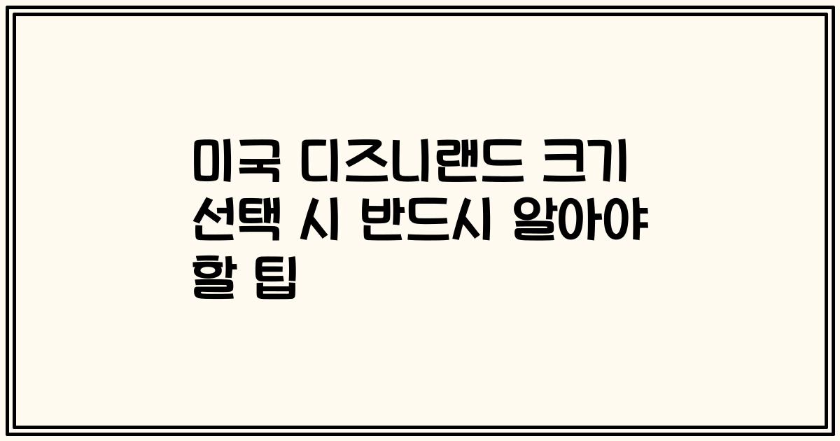 미국 디즈니랜드 크기 선택 시 반드시 알아야 할 팁