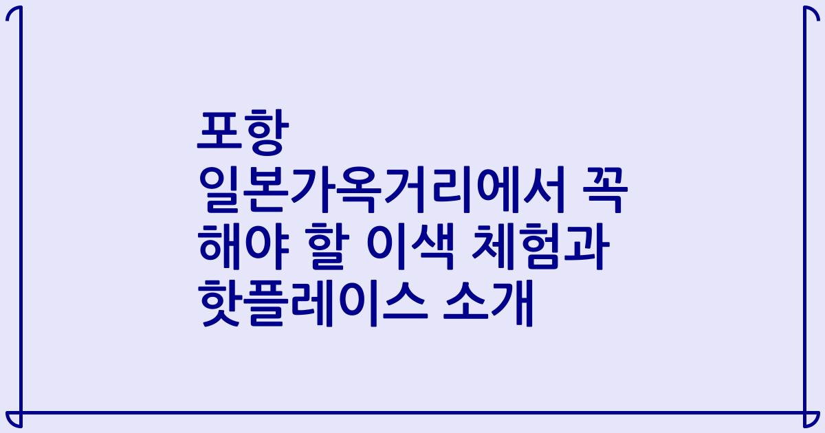 포항 일본가옥거리에서 꼭 해야 할 이색 체험과 핫플레이스 소개